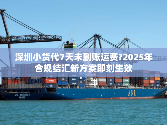 深圳小货代7天未到账运费?2025年合规结汇新方案即刻生效 深圳小货代7天未到账运费?2025年合规结汇新方案即刻生效