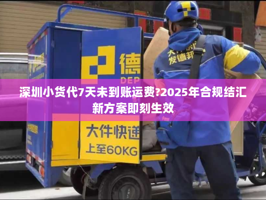 深圳小货代7天未到账运费?2025年合规结汇新方案即刻生效