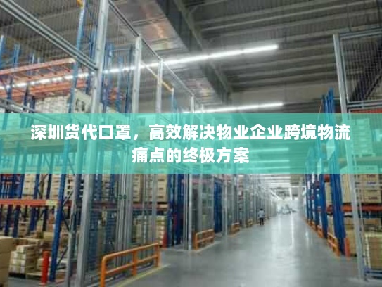 深圳货代口罩，高效解决物业企业跨境物流痛点的终极方案