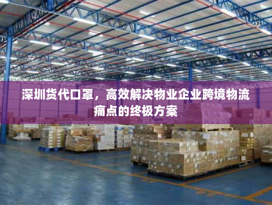 深圳货代口罩，高效解决物业企业跨境物流痛点的终极方案