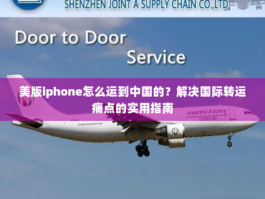 美版iphone怎么运到中国的?解决国际转运痛点的实用指南 美版iphone怎么运到中国的?解决国际转运痛点的实用指南