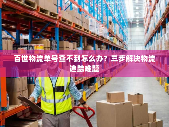 百世物流单号查不到怎么办？三步解决物流追踪难题