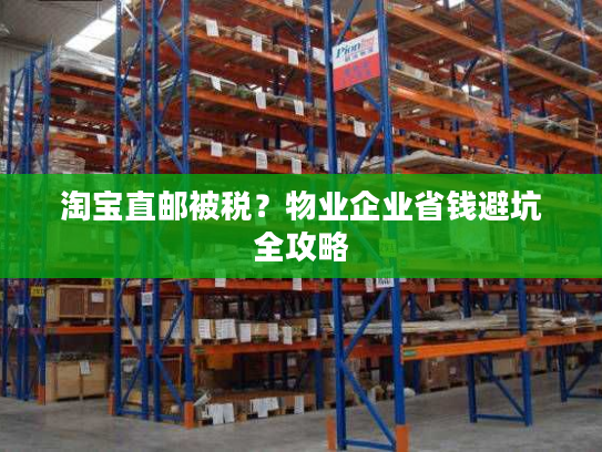 淘宝直邮被税？物业企业省钱避坑全攻略