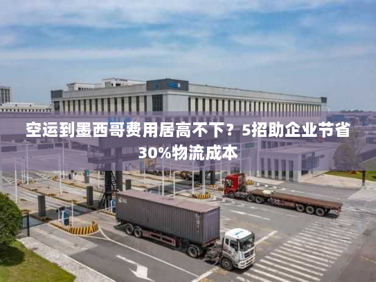 空运到墨西哥费用居高不下?5招助企业节省30%物流成本 空运到墨西哥费用居高不下?5招助企业节省30%物流成本