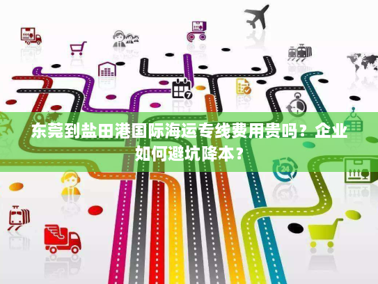 东莞到盐田港国际海运专线费用贵吗?企业如何避坑降本? 东莞到盐田港国际海运专线费用贵吗?企业如何避坑降本?