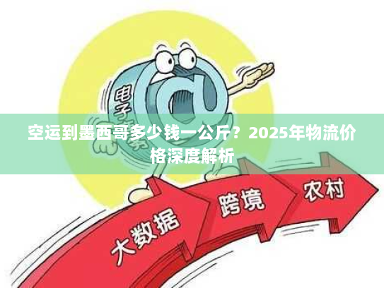 空运到墨西哥多少钱一公斤？2025年物流价格深度解析