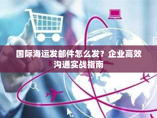 国际海运发邮件怎么发？企业高效沟通实战指南