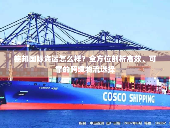 德邦国际海运怎么样？全方位剖析高效、可靠的跨境物流选择