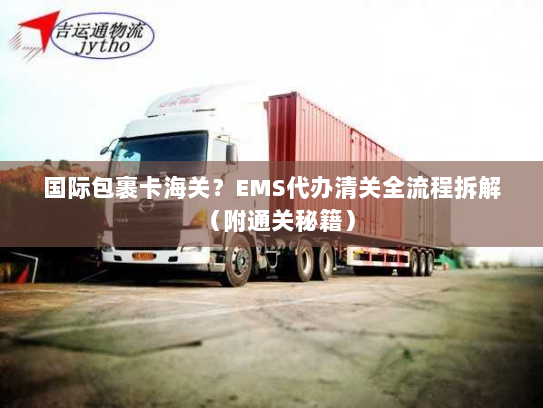 国际包裹卡海关?EMS代办清关全流程拆解(附通关秘籍) 国际包裹卡海关?EMS代办清关全流程拆解(附通关秘籍)