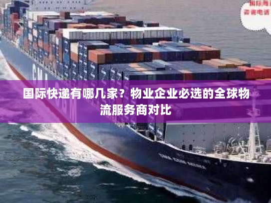 国际快递有哪几家?物业企业必选的全球物流服务商对比 国际快递有哪几家?物业企业必选的全球物流服务商对比