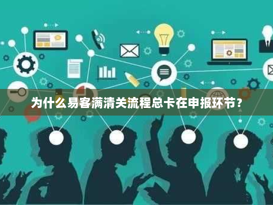 为什么易客满清关流程总卡在申报环节? 为什么易客满清关流程总卡在申报环节?