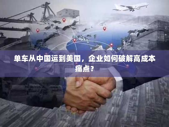 单车从中国运到美国,企业如何破解高成本痛点? 单车从中国运到美国,企业如何破解高成本痛点?