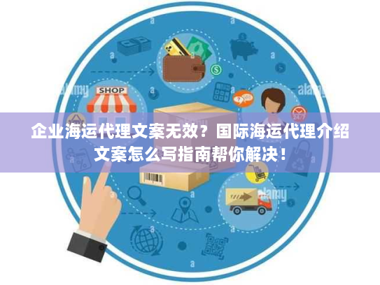 企业海运代理文案无效?国际海运代理介绍文案怎么写指南帮你解决! 企业海运代理文案无效?国际海运代理介绍文案怎么写指南帮你解决!