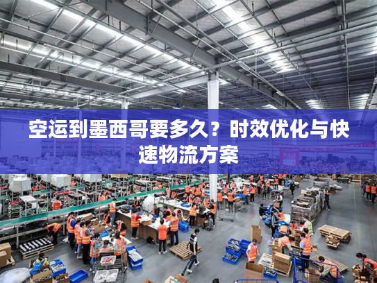 空运到墨西哥要多久？时效优化与快速物流方案
