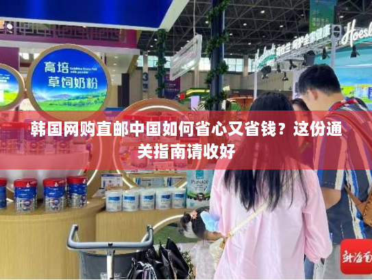 韩国网购直邮中国如何省心又省钱?这份通关指南请收好 韩国网购直邮中国如何省心又省钱?这份通关指南请收好