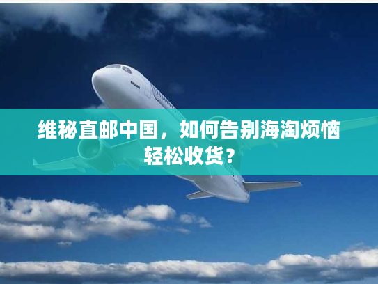 维秘直邮中国,如何告别海淘烦恼轻松收货? 维秘直邮中国,如何告别海淘烦恼轻松收货?