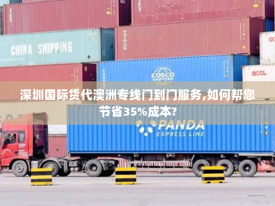 深圳国际货代澳洲专线门到门服务,如何帮您节省35%成本? 深圳国际货代澳洲专线门到门服务,如何帮您节省35%成本?