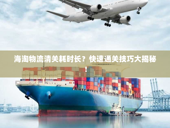 海淘物流清关耗时长？快速通关技巧大揭秘！
