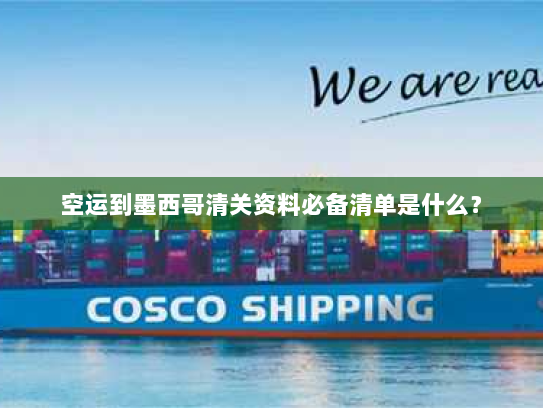 空运到墨西哥清关资料必备清单是什么? 空运到墨西哥清关资料必备清单是什么?