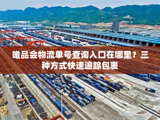 唯品会物流单号查询入口在哪里?三种方式快速追踪包裹 唯品会物流单号查询入口在哪里?三种方式快速追踪包裹