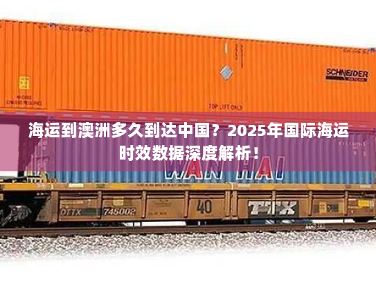 海运到澳洲多久到达中国?2025年国际海运时效数据深度解析! 海运到澳洲多久到达中国?2025年国际海运时效数据深度解析!