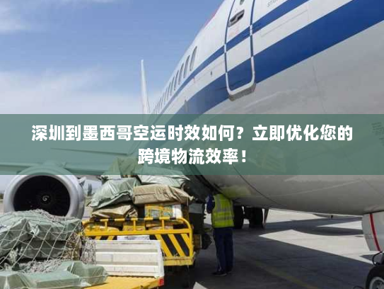 深圳到墨西哥空运时效如何？立即优化您的跨境物流效率！