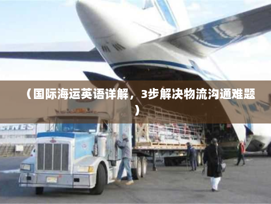 （国际海运英语详解，3步解决物流沟通难题）