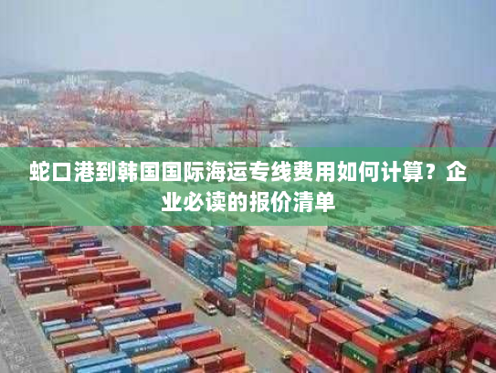 蛇口港到韩国国际海运专线费用如何计算?企业必读的报价清单 蛇口港到韩国国际海运专线费用如何计算?企业必读的报价清单
