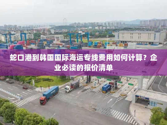 蛇口港到韩国国际海运专线费用如何计算?企业必读的报价清单 蛇口港到韩国国际海运专线费用如何计算?企业必读的报价清单