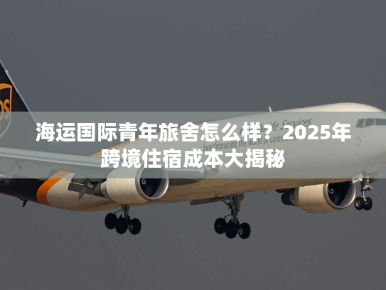 海运国际青年旅舍怎么样？2025年跨境住宿成本大揭秘