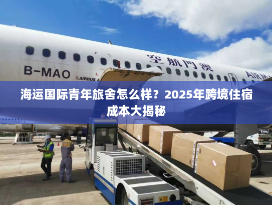 海运国际青年旅舍怎么样？2025年跨境住宿成本大揭秘