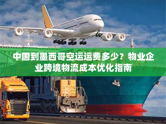 中国到墨西哥空运运费多少?物业企业跨境物流成本优化指南 中国到墨西哥空运运费多少?物业企业跨境物流成本优化指南