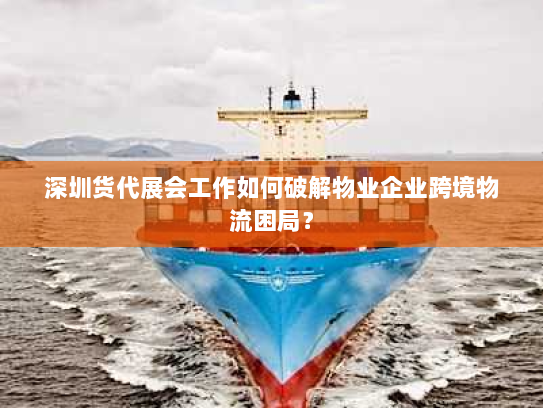 深圳货代展会工作如何破解物业企业跨境物流困局? 深圳货代展会工作如何破解物业企业跨境物流困局?