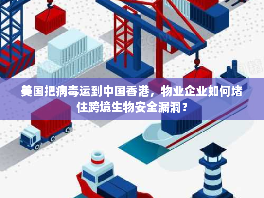 美国把病毒运到中国香港,物业企业如何堵住跨境生物安全漏洞? 美国把病毒运到中国香港,物业企业如何堵住跨境生物安全漏洞?