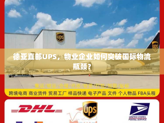 德亚直邮UPS,物业企业如何突破国际物流瓶颈? 德亚直邮UPS,物业企业如何突破国际物流瓶颈?