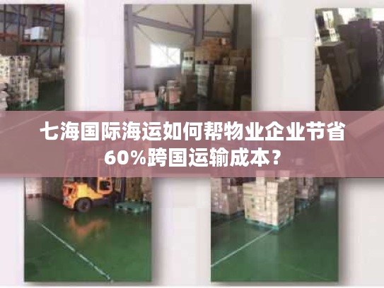 七海国际海运如何帮物业企业节省60%跨国运输成本? 七海国际海运如何帮物业企业节省60%跨国运输成本?