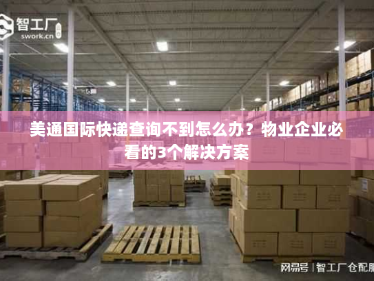 美通国际快递查询不到怎么办?物业企业必看的3个解决方案 美通国际快递查询不到怎么办?物业企业必看的3个解决方案