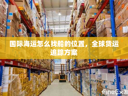 国际海运怎么找船的位置，全球货运追踪方案