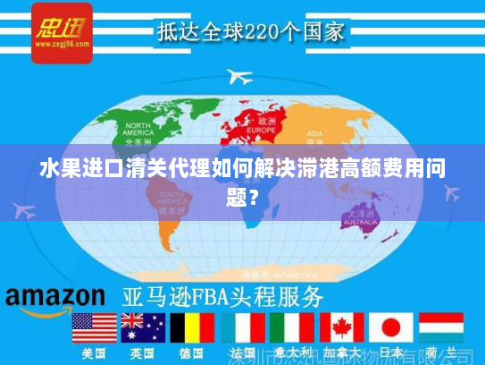 水果进口清关代理如何解决滞港高额费用问题？