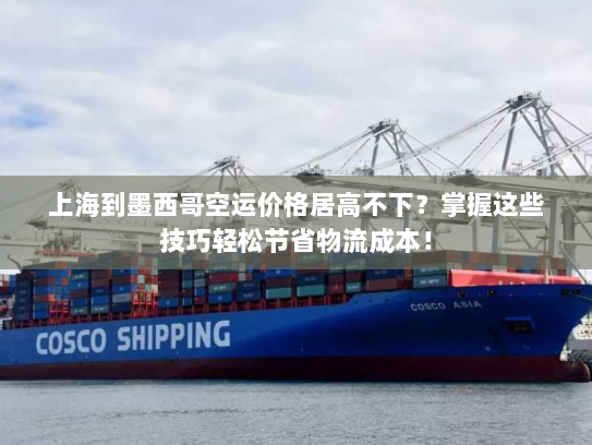上海到墨西哥空运价格居高不下？掌握这些技巧轻松节省物流成本！
