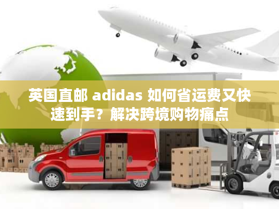 英国直邮 adidas 如何省运费又快速到手？解决跨境购物痛点