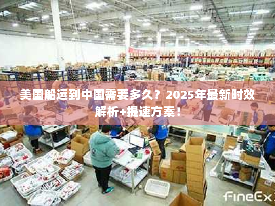 美国船运到中国需要多久?2025年最新时效解析+提速方案! 美国船运到中国需要多久?2025年最新时效解析+提速方案!