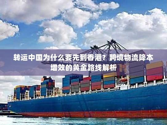 转运中国为什么要先到香港?跨境物流降本增效的黄金路线解析 转运中国为什么要先到香港?跨境物流降本增效的黄金路线解析