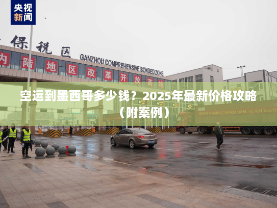 空运到墨西哥多少钱?2025年最新价格攻略(附案例) 空运到墨西哥多少钱?2025年最新价格攻略(附案例)