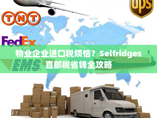 物业企业进口税烦恼?Selfridges直邮税省钱全攻略 物业企业进口税烦恼?Selfridges直邮税省钱全攻略