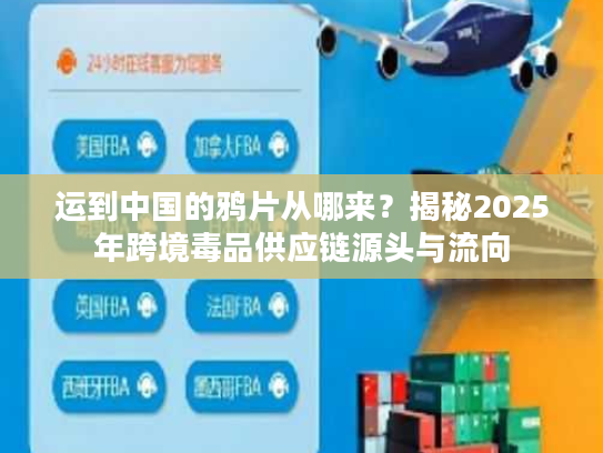 运到中国的鸦片从哪来？揭秘2025年跨境毒品供应链源头与流向