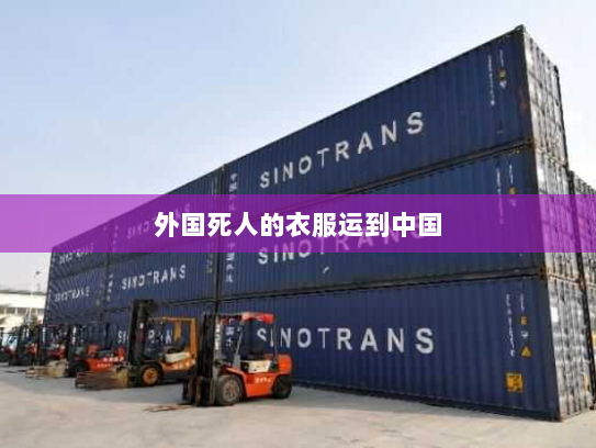 外国死人的衣服运到中国 外国死人的衣服运到中国