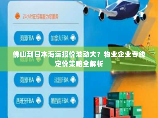 佛山到日本海运报价波动大？物业企业专线定价策略全解析
