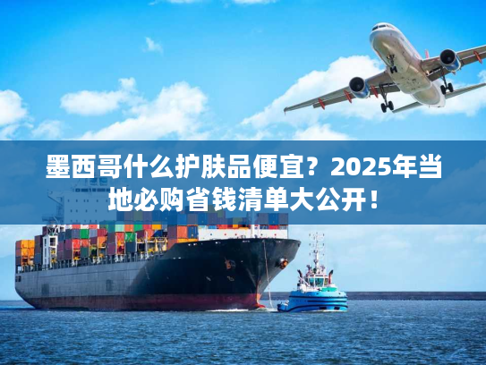 墨西哥什么护肤品便宜?2025年当地必购省钱清单大公开! 墨西哥什么护肤品便宜?2025年当地必购省钱清单大公开!