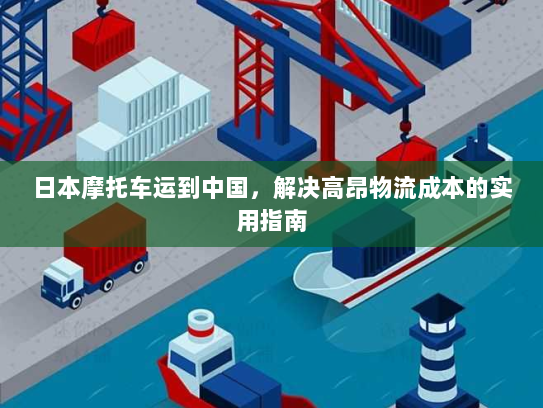 日本摩托车运到中国,解决高昂物流成本的实用指南 日本摩托车运到中国,解决高昂物流成本的实用指南